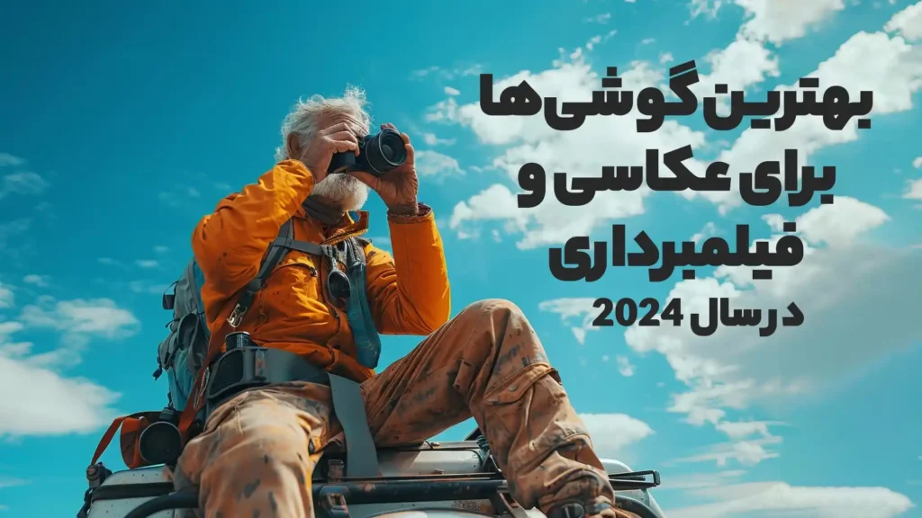 بهترین گوشی‌ها برای عکاسی و فیلمبرداری در سال 2024