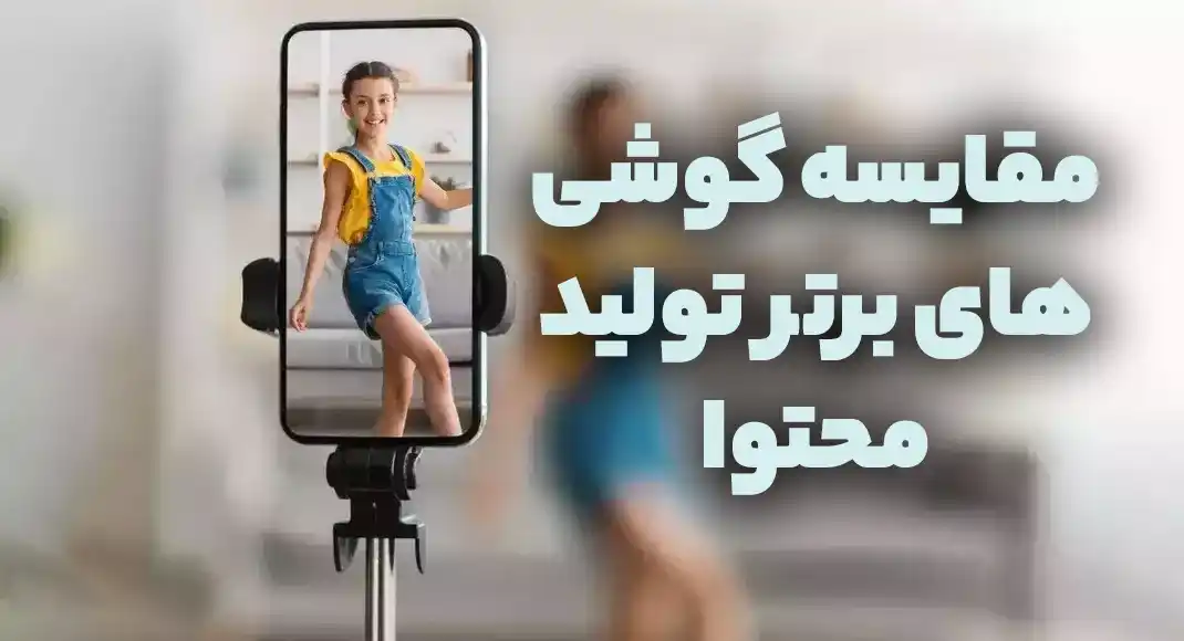 مقایسه گوشی‌های برتر تولید محتوا