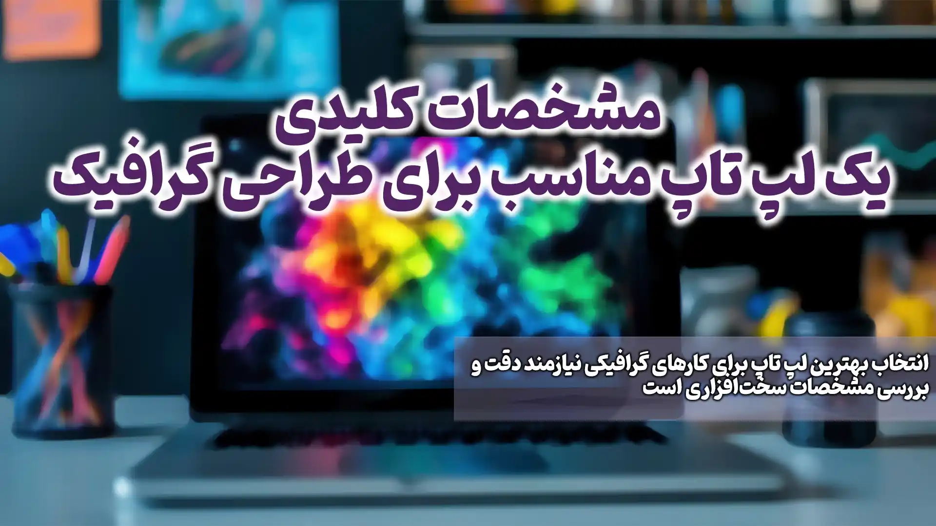 مشخصات کلیدی یک لپ تاپ مناسب برای طراحی گرافیک